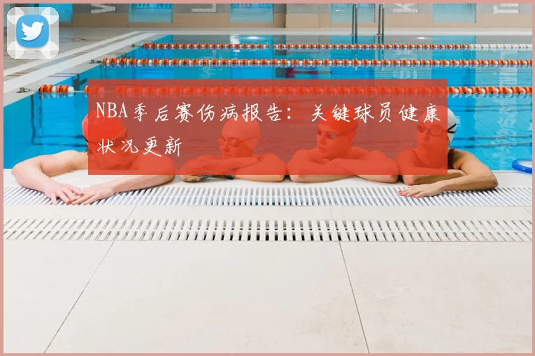 NBA季后赛伤病报告:关键球员健康状况更新
