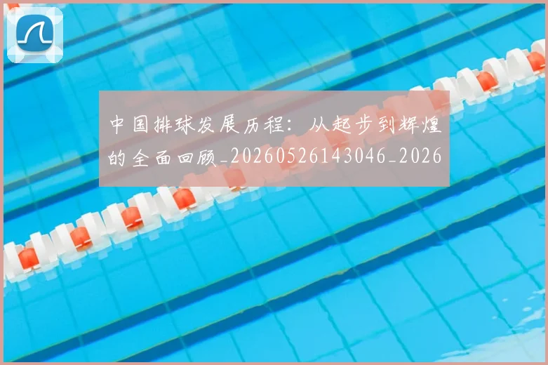 中国排球发展历程:从起步到辉煌的全面回顾_20260526143046_20260607160549