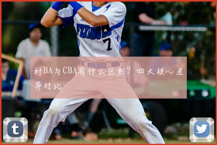 村BA与CBA有什么区别？四大核心差异对比