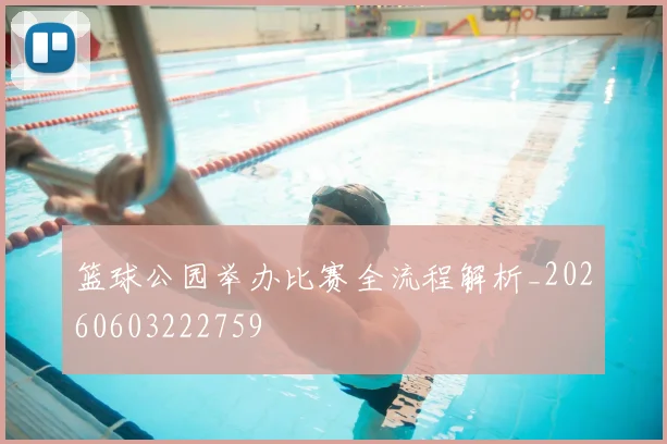 篮球公园举办比赛全流程解析_20260603222759