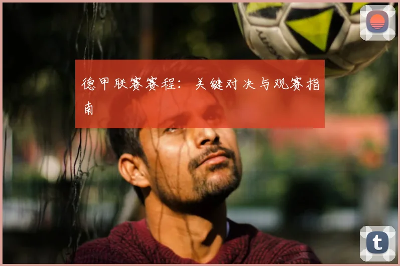 德甲联赛赛程：关键对决与观赛指南