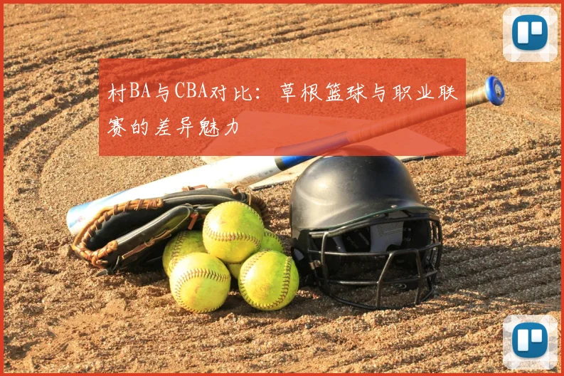 村BA与CBA对比：草根篮球与职业联赛的差异魅力