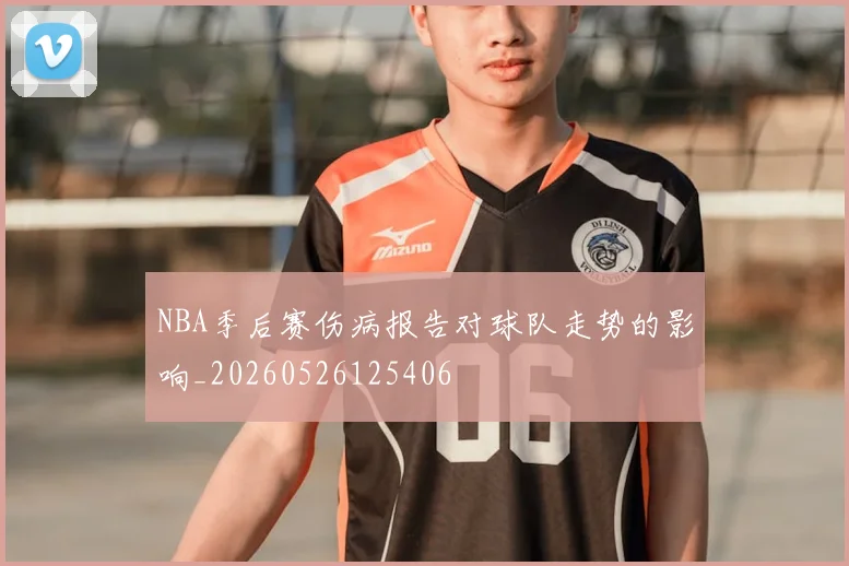 NBA季后赛伤病报告对球队走势的影响_20260526125406
