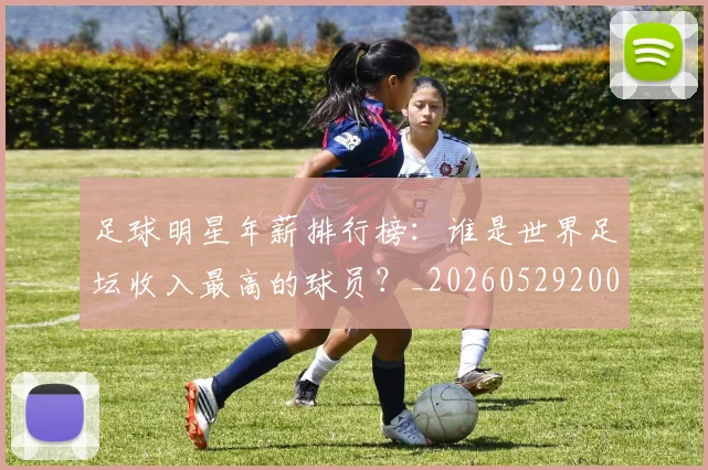足球明星年薪排行榜：谁是世界足坛收入最高的球员？_20260529200819