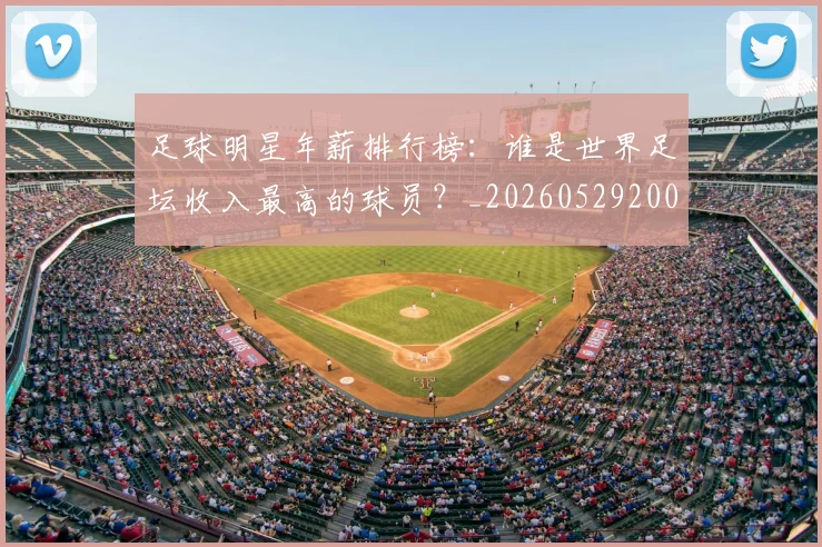 足球明星年薪排行榜：谁是世界足坛收入最高的球员？_20260529200819